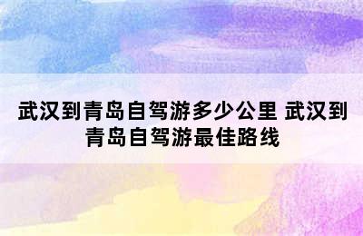 武汉到青岛自驾游多少公里 武汉到青岛自驾游最佳路线